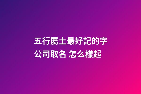 五行屬土最好記的字公司取名 怎么樣起-第1張-公司起名-玄機派